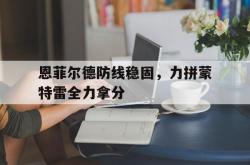 1xbet体育官方入口-恩菲尔德防线稳固，力拼蒙特雷全力拿分的简单介绍
